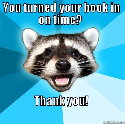 YOU TURNED YOUR BOOK IN ON TIME?  THANK YOU!                                                           Lame Pun Coon