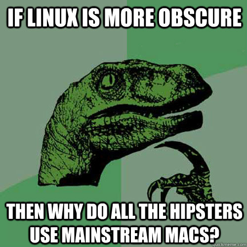 If linux is more obscure  then why do all the hipsters use mainstream macs?  Philosoraptor