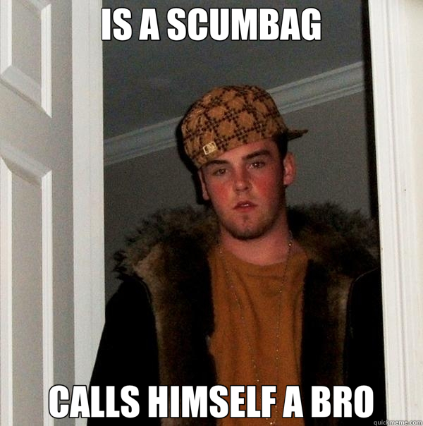 IS A SCUMBAG CALLS HIMSELF A BRO  Scumbag Steve