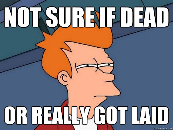 Not sure if Dead Or really got laid - Not sure if Dead Or really got laid  Futurama Fry