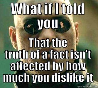 WHAT IF I TOLD YOU THAT THE TRUTH OF A FACT ISN'T AFFECTED BY HOW MUCH YOU DISLIKE IT Matrix Morpheus