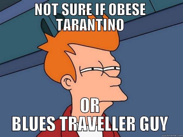 Bluesy Tarantino - NOT SURE IF OBESE TARANTINO OR BLUES TRAVELLER GUY Futurama Fry