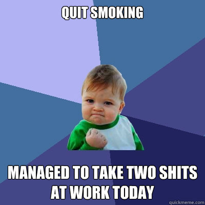 quit smoking Managed to take two shits at work today  Success Kid