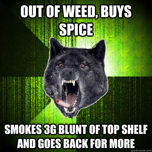 Out of weed, buys Spice Smokes 3g blunt of top shelf and goes back for more - Out of weed, buys Spice Smokes 3g blunt of top shelf and goes back for more  Stoner Insanity wolf