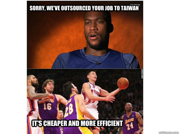 Sorry, we've outsourced your job to taiwan It's cheaper and more efficient  Jeremy Lin