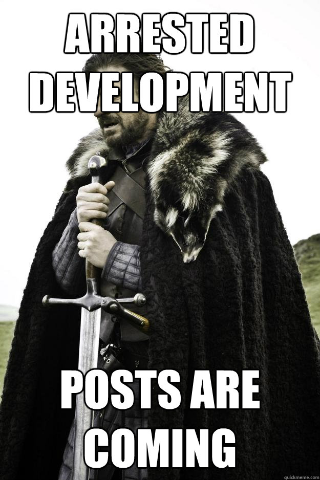 Arrested Development Posts are coming - Arrested Development Posts are coming  Winter is coming