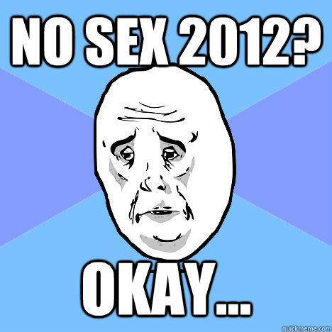 No sex 2012? okay...  Okay Guy