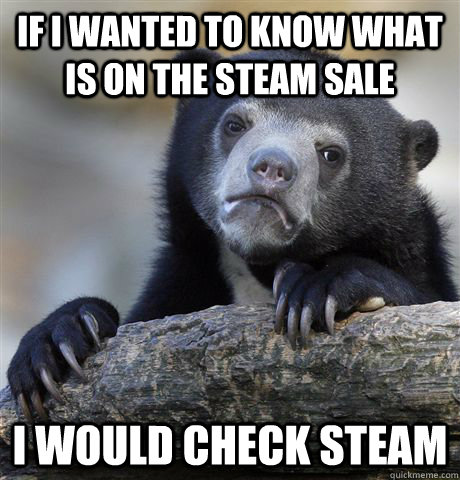 if i wanted to know what is on the steam sale i would check steam  - if i wanted to know what is on the steam sale i would check steam   Confession Bear