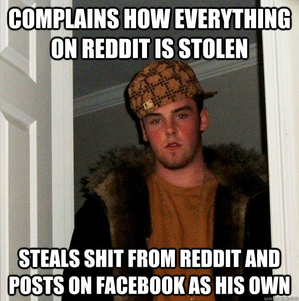 complains how everything on reddit is stolen steals shit from reddit and posts on facebook as his own  Scumbag Steve