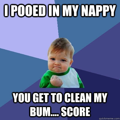 i pooed in my nappy you get to clean my bum.... score  Success Kid