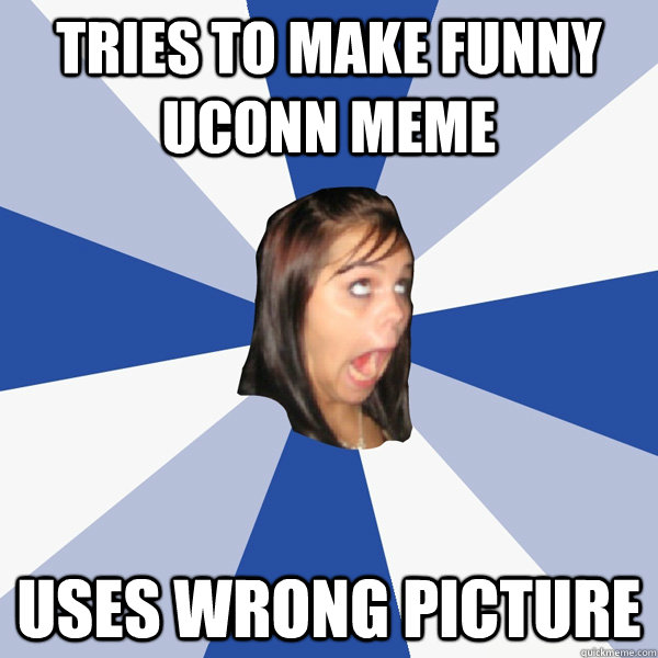 Tries to make funny uconn meme uses wrong picture - Tries to make funny uconn meme uses wrong picture  Annoying Facebook Girl