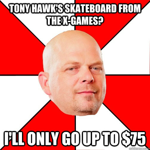 Tony Hawk's Skateboard from the X-Games? I'll only go up to $75 - Tony Hawk's Skateboard from the X-Games? I'll only go up to $75  Pawn Star