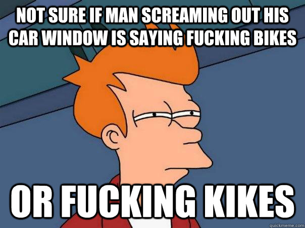 Not sure if man screaming out his car window is saying Fucking bikes Or fucking kikes  Futurama Fry