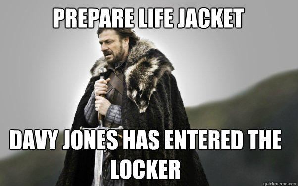 Prepare Life Jacket Davy Jones has entered the locker - Prepare Life Jacket Davy Jones has entered the locker  Ned Stark