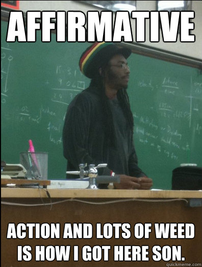 affirmative action and lots of weed is how i got here son.  Rasta Science Teacher