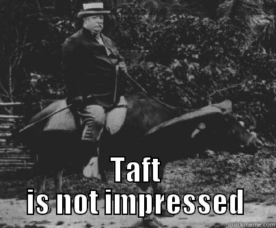  TAFT IS NOT IMPRESSED Misc