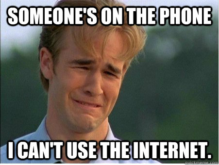 Someone's on the phone I can't use the internet.  1990s Problems