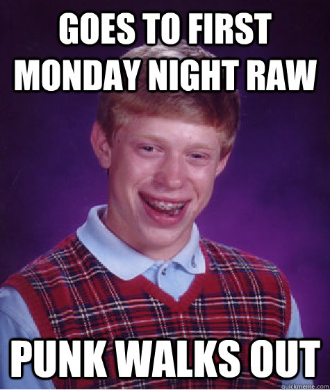 Goes to first Monday Night Raw Punk walks out  Bad Luck Brian