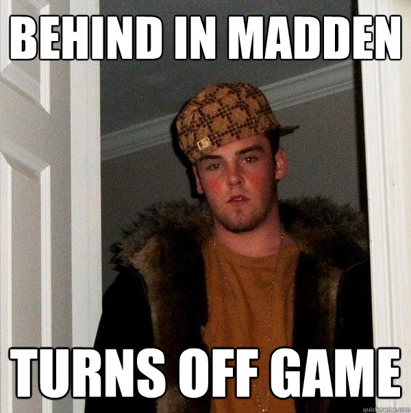 Behind in madden turns off game  Scumbag Steve