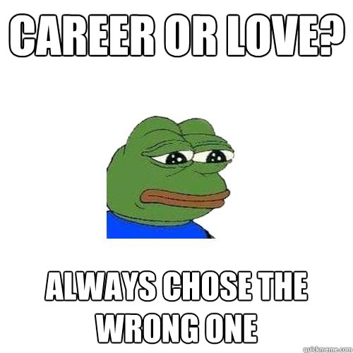 Career or love? always chose the wrong one  Sad Frog