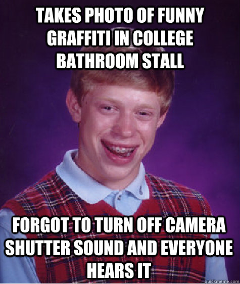 Takes photo of funny graffiti in college bathroom stall Forgot to turn off camera shutter sound and everyone hears it - Takes photo of funny graffiti in college bathroom stall Forgot to turn off camera shutter sound and everyone hears it  Bad Luck Brian