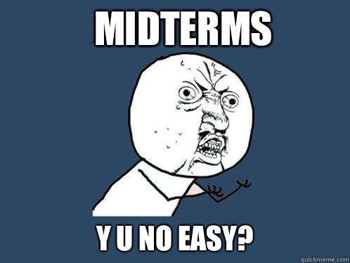 Midterms y u no easy?  Y U No