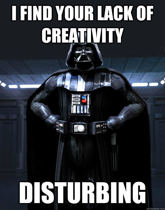 I find your lack of creativity Disturbing - I find your lack of creativity Disturbing  Darth Vader