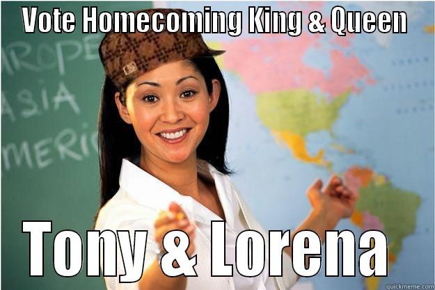 VOTE HOMECOMING KING & QUEEN TONY & LORENA  Scumbag Teacher