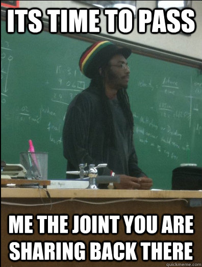 its time to pass me the joint you are sharing back there  Rasta Science Teacher