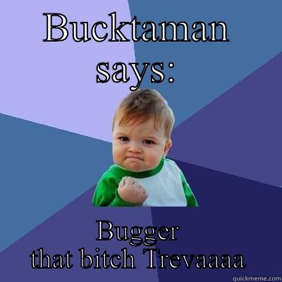 BUCKTAMAN SAYS: BUGGER THAT BITCH TREVAAAA Success Kid