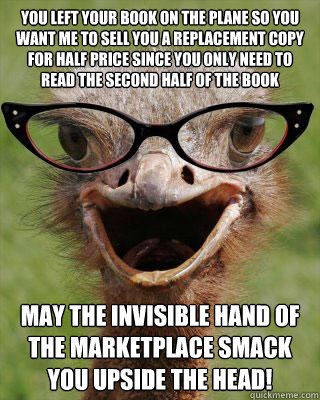 you left your book on the plane so you want me to sell you a replacement copy for half price since you only need to read the second half of the book may the invisible hand of the marketplace smack you upside the head!  Judgmental Bookseller Ostrich