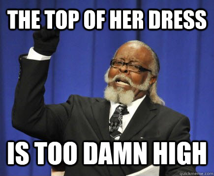 the top of her dress is too damn high  Too Damn High