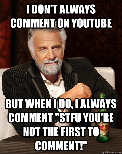 I don't always comment on youtube but when I do, i always comment 