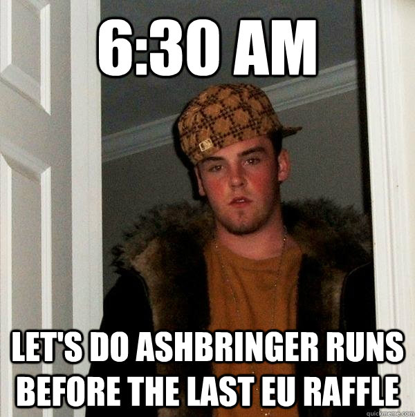 6:30 AM  Let's do ashbringer runs before the last EU raffle  Scumbag Steve