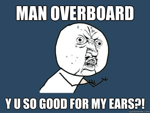 Man overboard y u so good for my ears?!  Y U No