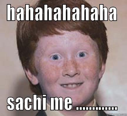 HAHAHAHAHAHA SACHI ME ............. Over Confident Ginger