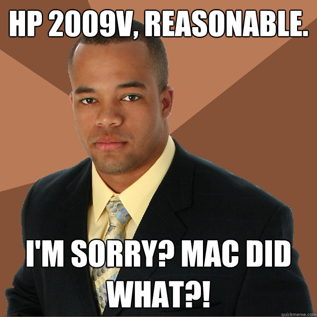 HP 2009v, reasonable. I'm sorry? Mac did what?!  Successful Black Man