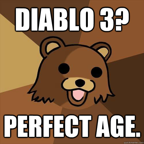 Diablo 3? Perfect age.  Pedobear