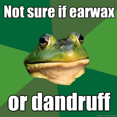 Not sure if earwax or dandruff    Foul Bachelor Frog