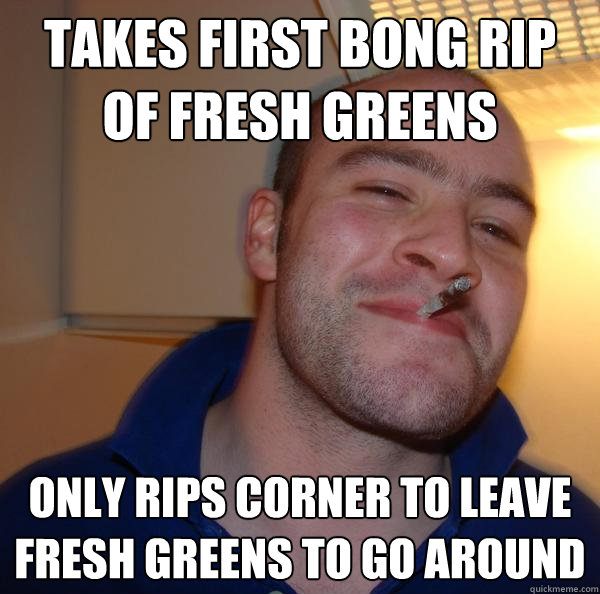 Takes first bong rip of fresh greens only rips corner to leave fresh greens to go around - Takes first bong rip of fresh greens only rips corner to leave fresh greens to go around  Misc