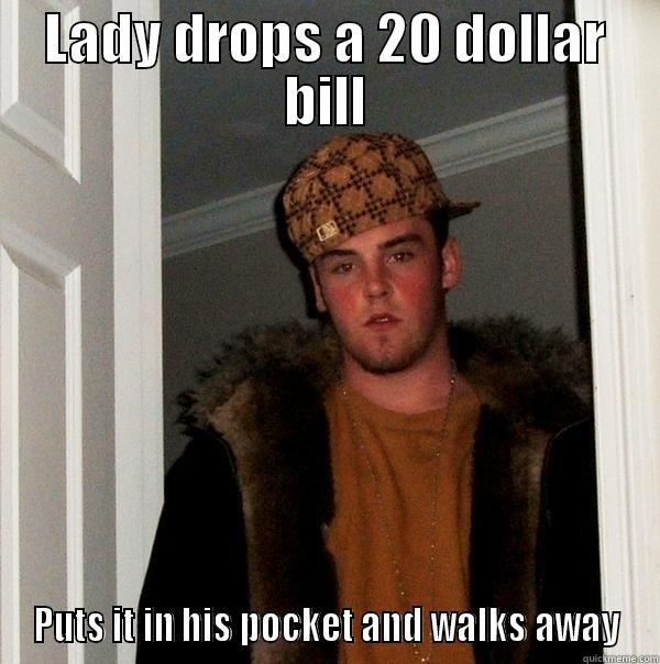 I need a dollar - LADY DROPS A 20 DOLLAR BILL PUTS IT IN HIS POCKET AND WALKS AWAY Scumbag Steve