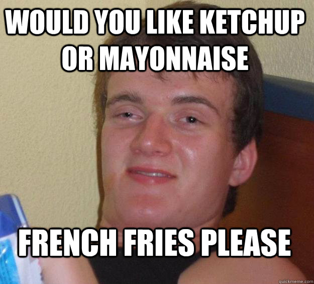 Would you like ketchup or mayonnaise French Fries please  10 Guy