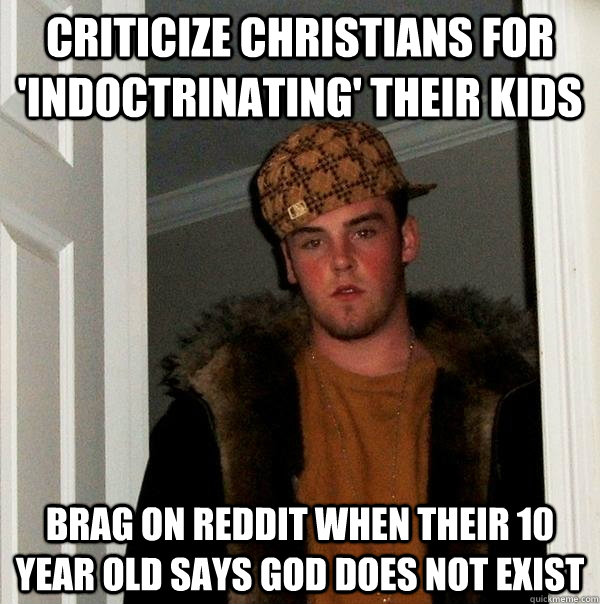 criticize christians for 'indoctrinating' their kids brag on reddit when their 10 year old says god does not exist  Scumbag Steve