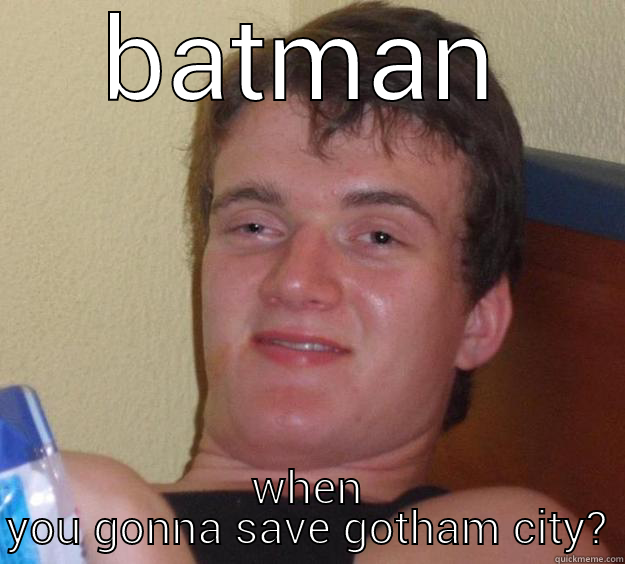 BATMAN WHEN YOU GONNA SAVE GOTHAM CITY? 10 Guy