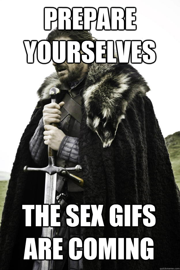 Prepare yourselves The sex gifs are coming  Winter is coming