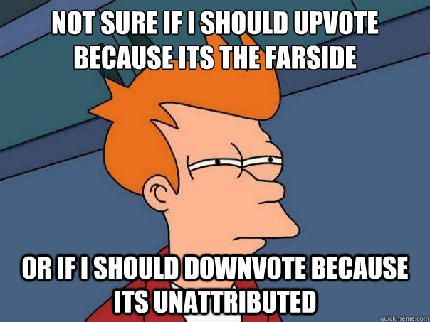 Not sure if i should upvote because its the Farside or if i should downvote because its unattributed   Futurama Fry