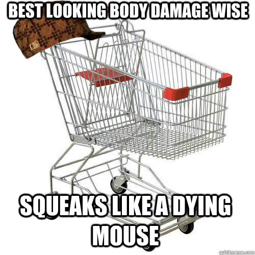 Best Looking Body damage wise Squeaks like a dying mouse   Scumbag shopping cart