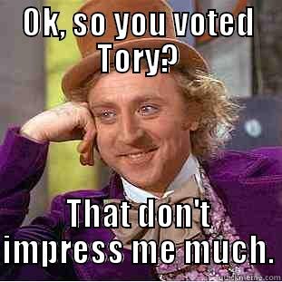 OK, SO YOU VOTED TORY? THAT DON'T IMPRESS ME MUCH. Condescending Wonka