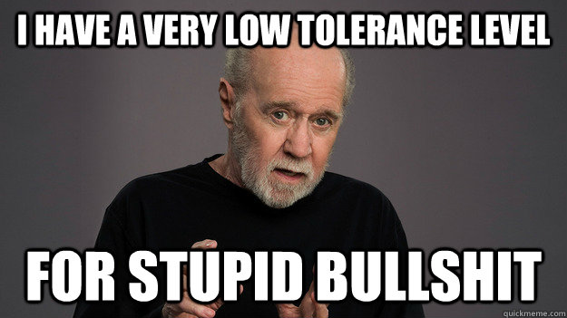 I have a very low tolerance level For stupid bullshit - I have a very low tolerance level For stupid bullshit  Carlin Voice