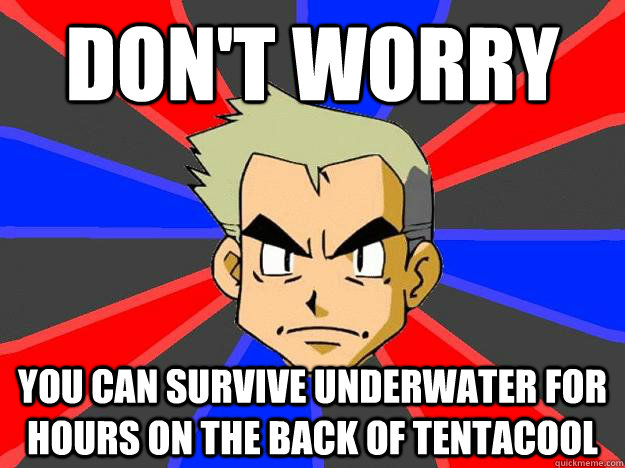 don't worry you can survive underwater for hours on the back of tentacool  Professor Oak